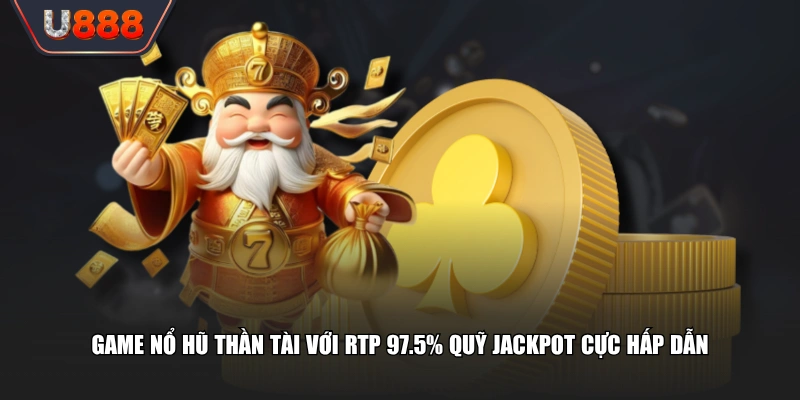 Game nổ hũ Thần Tài với RTP 97.5% quỹ Jackpot cực hấp dẫn